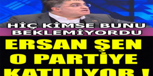 Ersan Şen O Partiye Katılıyor